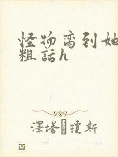 怪物脔到她哭h粗话h