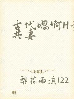 古代嗯啊H爹爹共妻