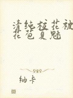 清纯校花被迫开花苞夏魅