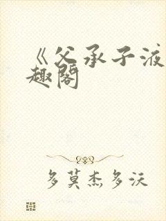 《父承子液》笔趣阁