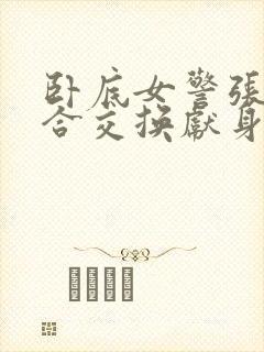 卧底女警张腿迎合交换献身