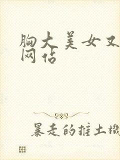 胸大美女又黄的网站