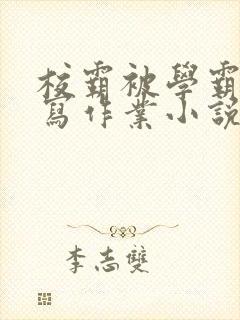 校霸被学霸压着写作业小说