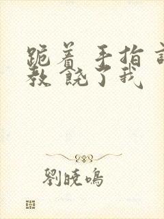 跪着 手指 调教 饶了我