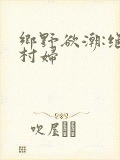 乡野欲潮:绝色村妇