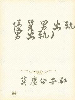 优质男出轨h(男出轨)