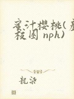 蜜汁樱桃(产乳 校园 nph)