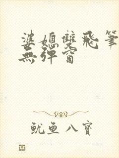 婆媳双飞笔趣阁无弹窗