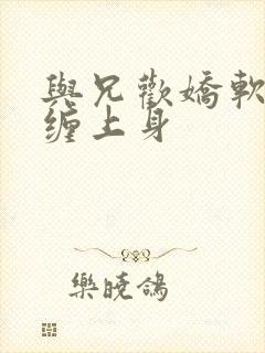 与兄欢娇软嫡女缠上身