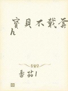 宝贝不戴套套了h