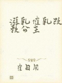 涨乳催乳改造调教公主