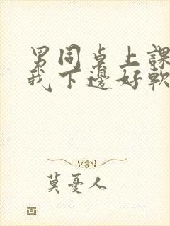 男同桌上课狂揉我下边好软好多水