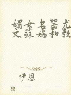 媚女名器尤物h文苏嫣和教官