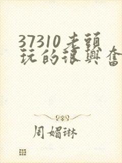 37310老头玩的很兴奋