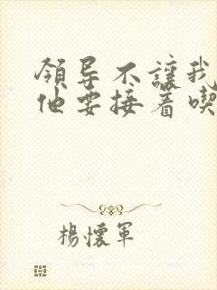 领导不让我断奶他要接着吃