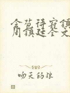 含苞待宠镇国公周镇廷全文阅读