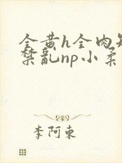 全黄h全肉短篇禁乱np小柔