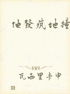 他发疯地撞着他