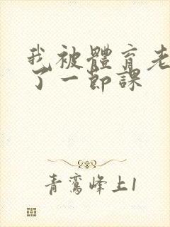 我被体育老师c了一节课