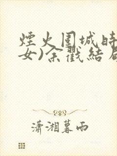 烟火围城时(父女)余戳结局