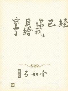 宝贝你已经长大了给我