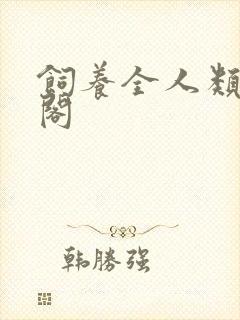 饲养全人类笔趣阁