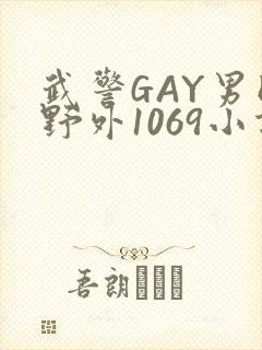 武警GAY男同野外1069小说