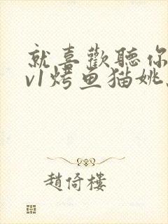 就喜欢听你叫1v1烤鱼猫姚蕊