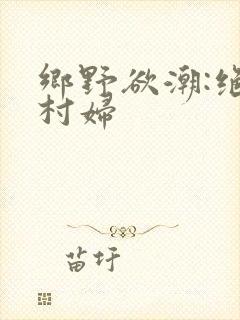 乡野欲潮:绝色村妇