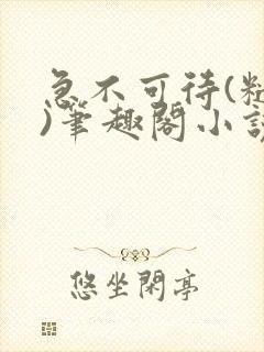 急不可待(糙汉)笔趣阁小说内容