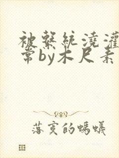 被系统浇灌的日常by木尺素