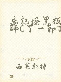 忘记擦黑板被老师C了一节课