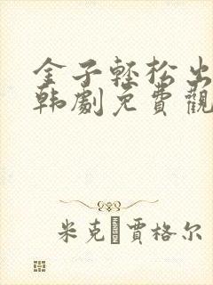 金子轻松出来吧韩剧免费观看全集