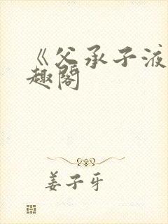 《父承子液》笔趣阁