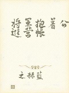 将军抱着公主走进营帐