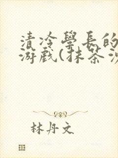 清冷学长的神奇游戏(抹茶沙冰)