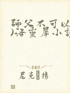 师父不可以(限)洛灵犀小说笔趣阁
