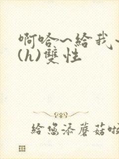 啊哈~给我~啊(h)双性