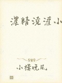 浓精浇灌小白花