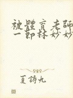 被体育老师c了一节林妙妙