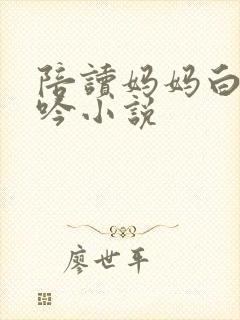 陪读妈妈白嫩呻吟小说