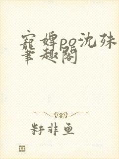 宠婢po沈殊辞笔趣阁