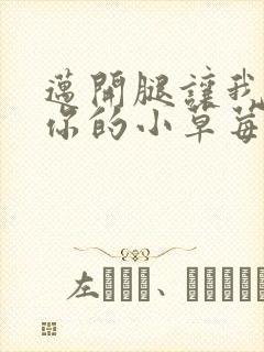 迈开腿让我尝尝你的小草莓