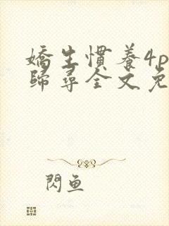 娇生惯养4ph归寻全文免费阅读