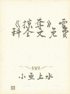 《掠夺》雪梨骨科全文免费阅读