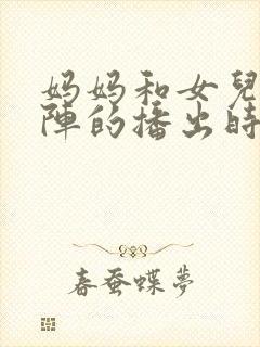 妈妈和女儿齐上阵的播出时间