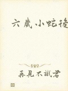 六岁小蛇后