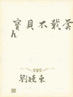 宝贝不戴套套了h