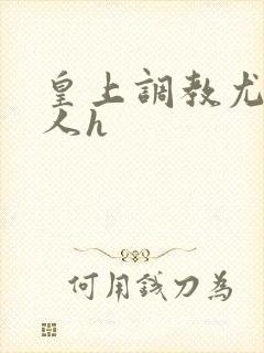 皇上调教尤物美人h