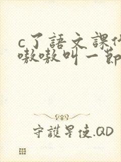 c了语文课代表嗷嗷叫一节课文